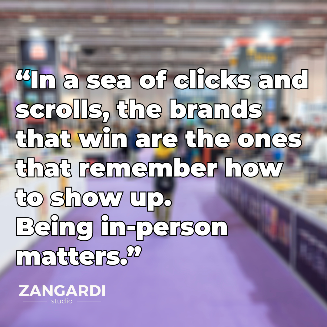 Trade shows and being in person matter “In a sea of clicks and scrolls, the brands that win are the ones that remember how to show up.”